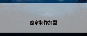 窗帘制作加盟