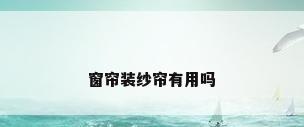 窗帘装纱帘有用吗