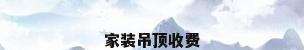 家装吊顶收费
