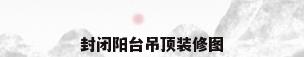 封闭阳台吊顶装修图