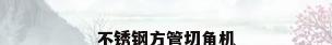 不锈钢方管切角机