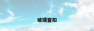 玻璃窗扣