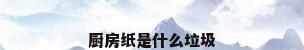 厨房纸是什么垃圾