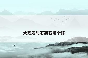 大理石与石英石哪个好