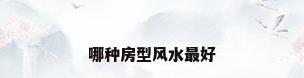 哪种房型风水最好