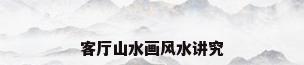 客厅山水画风水讲究