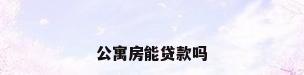 公寓房能贷款吗
