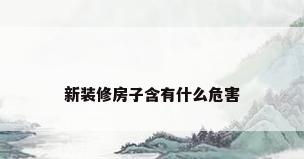 新装修房子含有什么危害