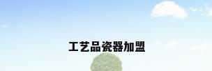 工艺品瓷器加盟