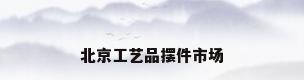 北京工艺品摆件市场