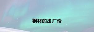 钢材的出厂价