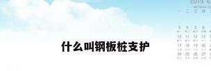 什么叫钢板桩支护