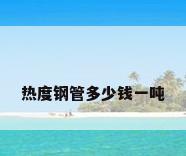 热度钢管多少钱一吨
