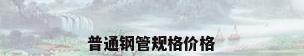 普通钢管规格价格