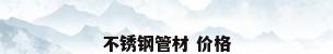 不锈钢管材 价格