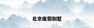 北京度假别墅