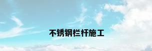 不锈钢栏杆施工