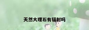 天然大理石有辐射吗
