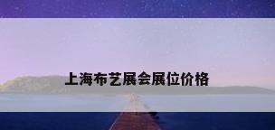 上海布艺展会展位价格
