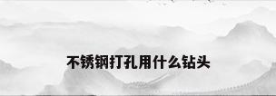 不锈钢打孔用什么钻头