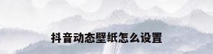 抖音动态壁纸怎么设置