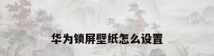 华为锁屏壁纸怎么设置