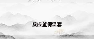 反应釜保温套