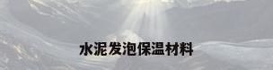 水泥发泡保温材料