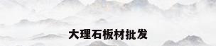 大理石板材批发