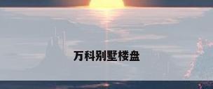 万科别墅楼盘