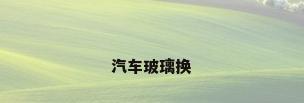 汽车玻璃换