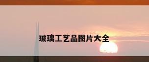玻璃工艺品图片大全