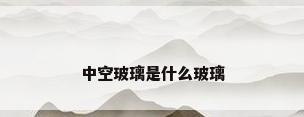 中空玻璃是什么玻璃