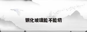 钢化玻璃能不能切