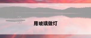 用玻璃做灯