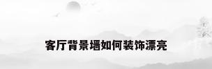 客厅背景墙如何装饰漂亮