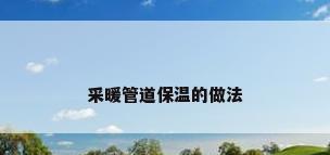 采暖管道保温的做法