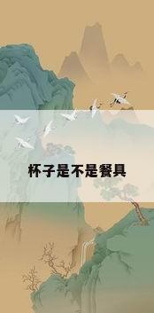 杯子是不是餐具