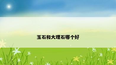 玉石和大理石哪个好