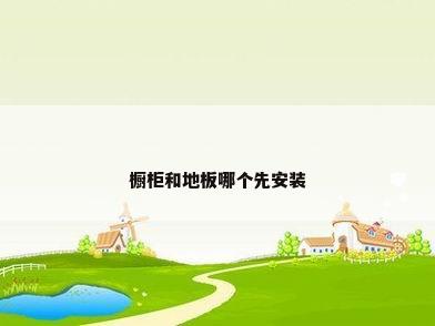 橱柜和地板哪个先安装