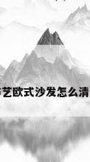 布艺欧式沙发怎么清洗