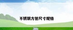 不锈钢方管尺寸规格