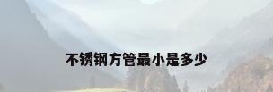 不锈钢方管最小是多少
