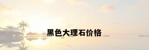 黑色大理石价格