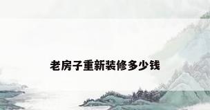 老房子重新装修多少钱