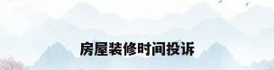 房屋装修时间投诉