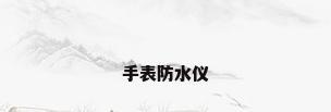 手表防水仪