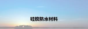 硅胶防水材料