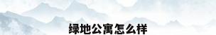 绿地公寓怎么样
