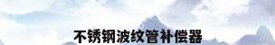 不锈钢波纹管补偿器